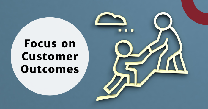Focus on Customer Outcomes